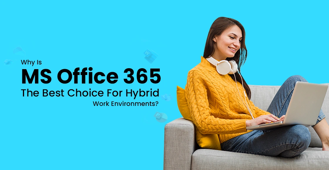 Why Is MS Office 365 The Best Choice For Hybrid Work Environments?